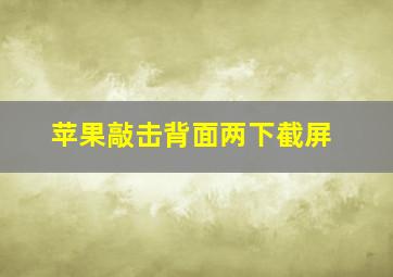 苹果敲击背面两下截屏