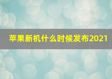 苹果新机什么时候发布2021