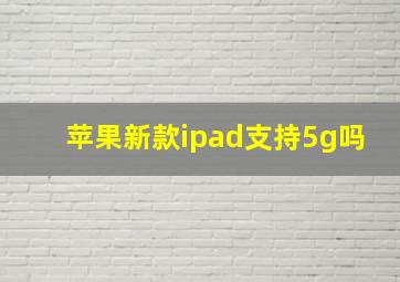 苹果新款ipad支持5g吗