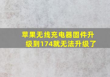 苹果无线充电器固件升级到174就无法升级了