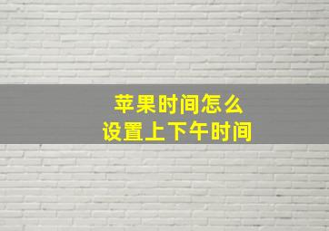 苹果时间怎么设置上下午时间