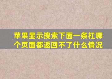 苹果显示搜索下面一条杠哪个页面都返回不了什么情况