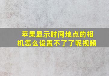 苹果显示时间地点的相机怎么设置不了了呢视频