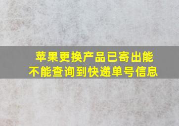 苹果更换产品已寄出能不能查询到快递单号信息