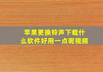 苹果更换铃声下载什么软件好用一点呢视频