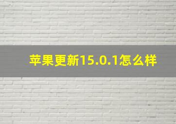 苹果更新15.0.1怎么样