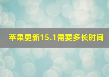 苹果更新15.1需要多长时间