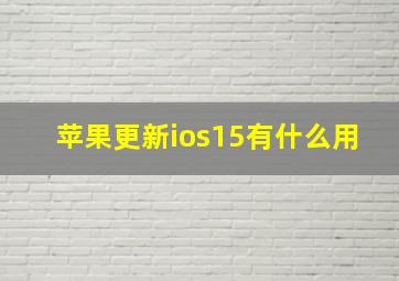 苹果更新ios15有什么用