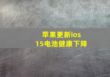 苹果更新ios15电池健康下降