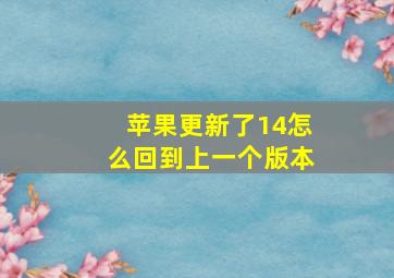 苹果更新了14怎么回到上一个版本