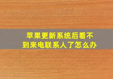 苹果更新系统后看不到来电联系人了怎么办