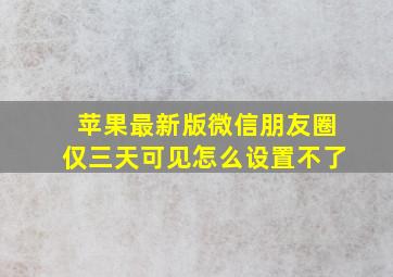 苹果最新版微信朋友圈仅三天可见怎么设置不了