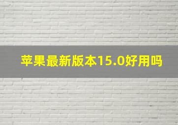 苹果最新版本15.0好用吗