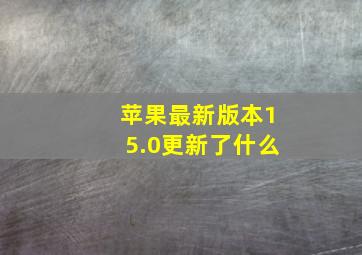 苹果最新版本15.0更新了什么