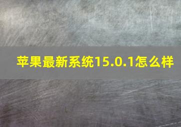 苹果最新系统15.0.1怎么样