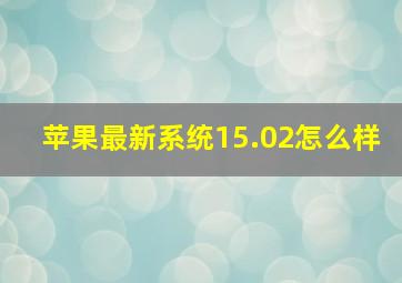 苹果最新系统15.02怎么样