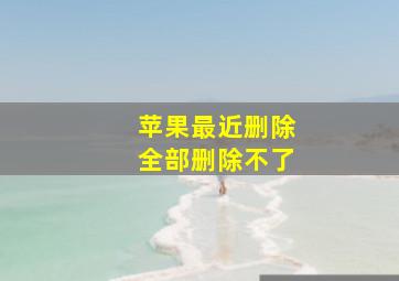 苹果最近删除全部删除不了