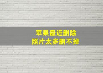 苹果最近删除照片太多删不掉