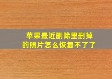 苹果最近删除里删掉的照片怎么恢复不了了