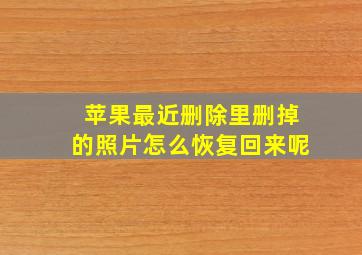 苹果最近删除里删掉的照片怎么恢复回来呢