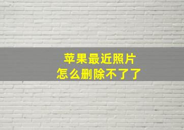 苹果最近照片怎么删除不了了