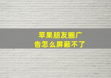 苹果朋友圈广告怎么屏蔽不了