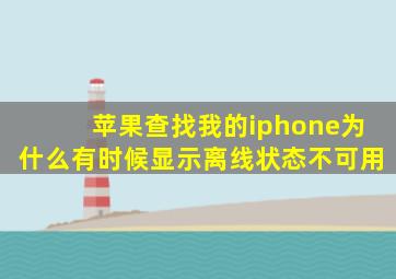 苹果查找我的iphone为什么有时候显示离线状态不可用