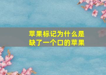 苹果标记为什么是缺了一个口的苹果