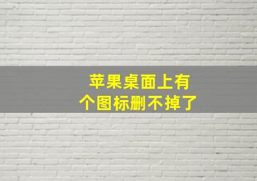 苹果桌面上有个图标删不掉了