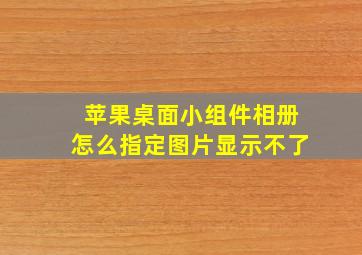 苹果桌面小组件相册怎么指定图片显示不了