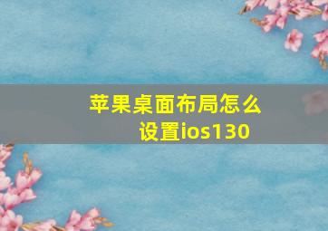 苹果桌面布局怎么设置ios130