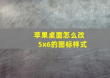 苹果桌面怎么改5x6的图标样式