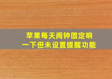 苹果每天闹钟固定响一下但未设置提醒功能