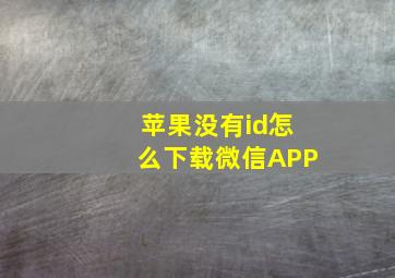 苹果没有id怎么下载微信APP