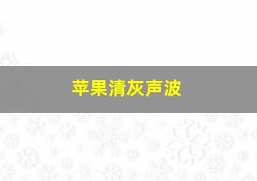 苹果清灰声波