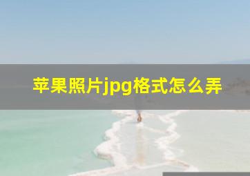 苹果照片jpg格式怎么弄