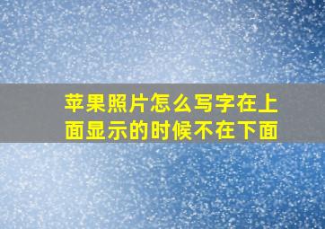 苹果照片怎么写字在上面显示的时候不在下面