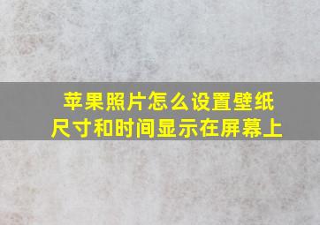 苹果照片怎么设置壁纸尺寸和时间显示在屏幕上