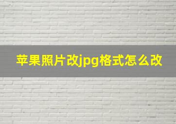 苹果照片改jpg格式怎么改