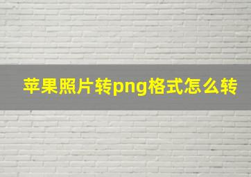 苹果照片转png格式怎么转