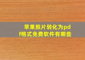 苹果照片转化为pdf格式免费软件有哪些