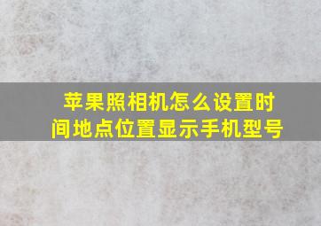 苹果照相机怎么设置时间地点位置显示手机型号