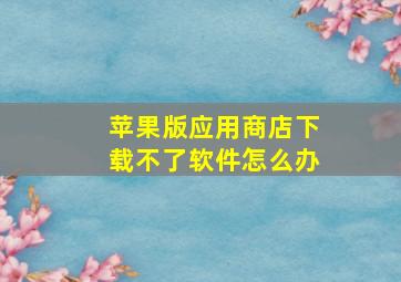 苹果版应用商店下载不了软件怎么办