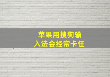 苹果用搜狗输入法会经常卡住