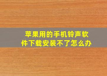 苹果用的手机铃声软件下载安装不了怎么办