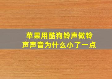 苹果用酷狗铃声做铃声声音为什么小了一点