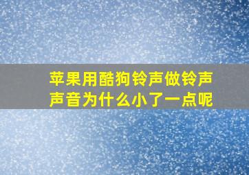 苹果用酷狗铃声做铃声声音为什么小了一点呢