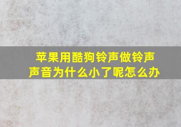 苹果用酷狗铃声做铃声声音为什么小了呢怎么办