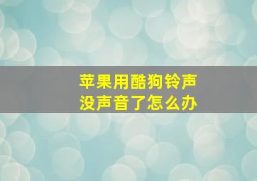 苹果用酷狗铃声没声音了怎么办