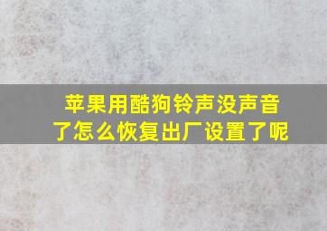 苹果用酷狗铃声没声音了怎么恢复出厂设置了呢